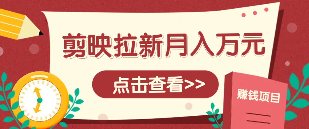 剪映拉新推广项目，5个粉丝就能操作，月入1w+超详细攻略！【附入口】-创客聚集地