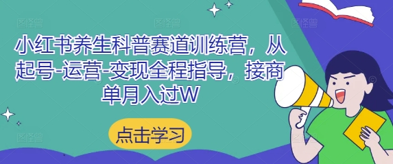 小红书养生科普赛道训练营，从起号-运营-变现全程指导，接商单月入过W-创客聚集地