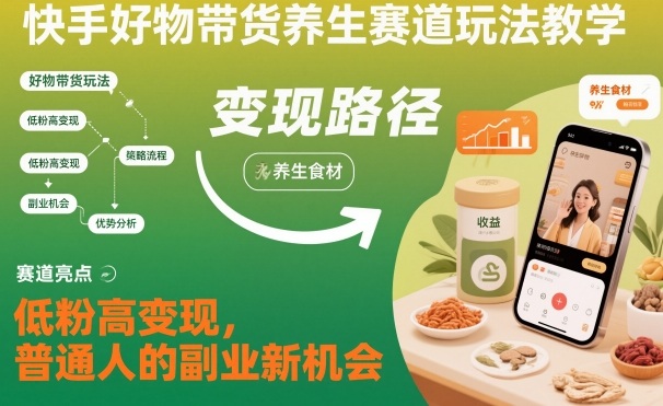 快手好物带货养生赛道玩法教学，低粉高变现，普通人的副业新机会-创客聚集地