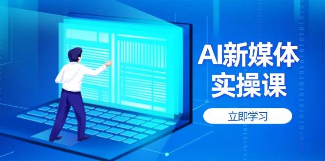 AI新媒体实操课，快速提升账号权重，打造高曝光主页与爆款内容-创客聚集地