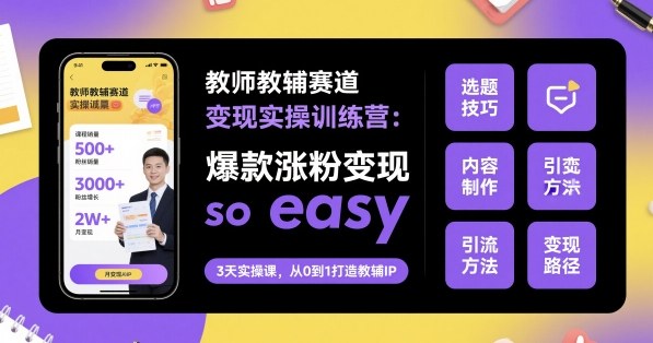 教师教辅赛道变现实操训练营，爆款涨粉变现so easy-创客聚集地