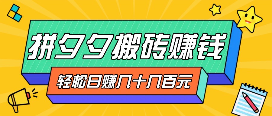 拼夕夕搬砖零撸新手小白可做，三重获利稳稳变现，无脑操作日入几十几百元-创客聚集地