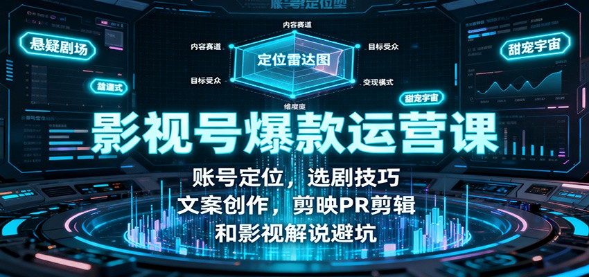 影视号爆款运营课：账号定位，选剧技巧，文案创作，剪映PR剪辑和影视解说避坑-创客聚集地