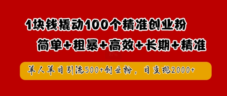 1块钱撬动100个精准创业粉，简单粗暴高效长期精准，单人单日引流500+创业粉，日变现2k【揭秘】-创客聚集地