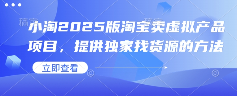 小淘2025版淘宝卖虚拟产品项目，提供独家找货源的方法-创客聚集地