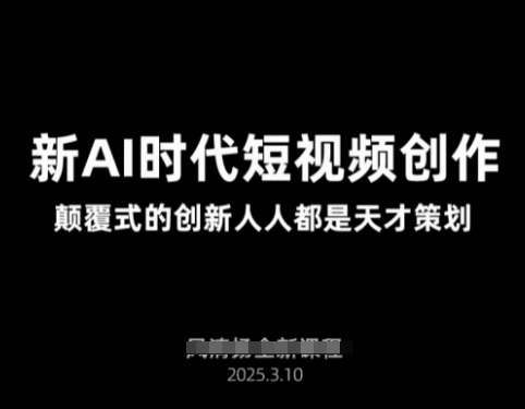AI新时代短视频创作2025年3月新课，​颠覆式的创新人人都是天才策划-创客聚集地