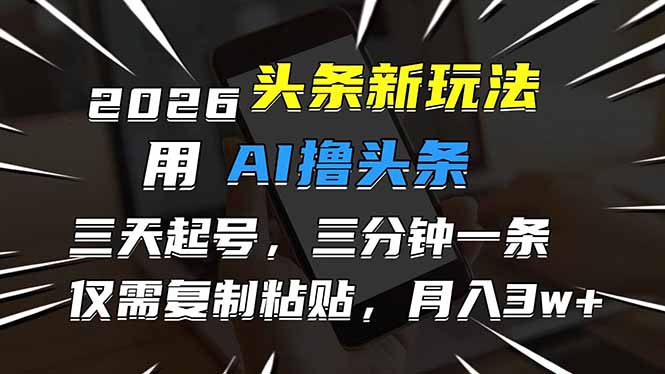 2026最新头条玩法，用AI撸头条，3天必起号，3分钟1条，只需要复制粘贴，简单月入3W+-创客聚集地