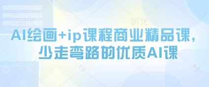 AI绘画+ip课程商业精品课，少走弯路的优质AI课-创客聚集地