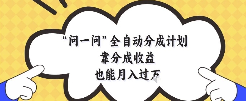 问一问全自动分成计划，靠分成收益也能月入过1W【揭秘】-创客聚集地
