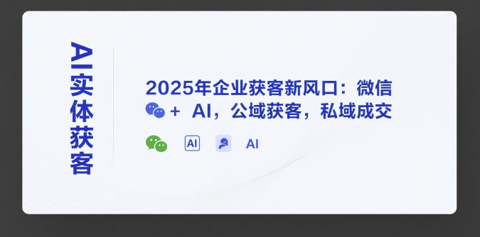 AI实体获客，2025年企业获客新风口：微信+ AI，公域获客，私域成交-创客聚集地