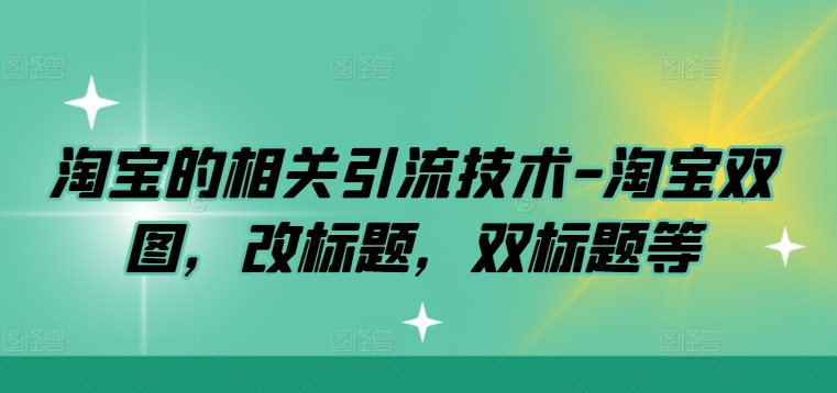 淘宝的相关引流技术-淘宝双图，改标题，双标题等-创客聚集地
