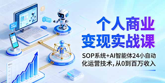 个人商业变现实战课：SOP系统+AI智能体24小自动化运营技术，从0到百万收入-创客聚集地