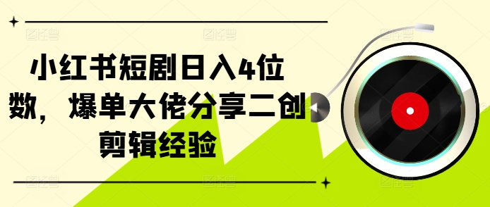 小红书短剧日入4位数，爆单大佬分享二创剪辑经验-创客聚集地