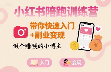 小红书陪跑训练营，带你快速入门+副业变现，做个賺钱的小博主-创客聚集地
