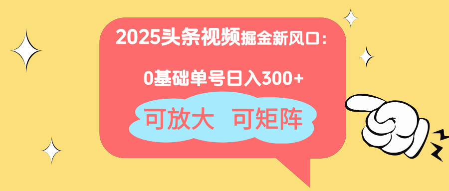 2025头条视频掘金新风口：0基础日入300+，可放大，可矩阵-创客聚集地
