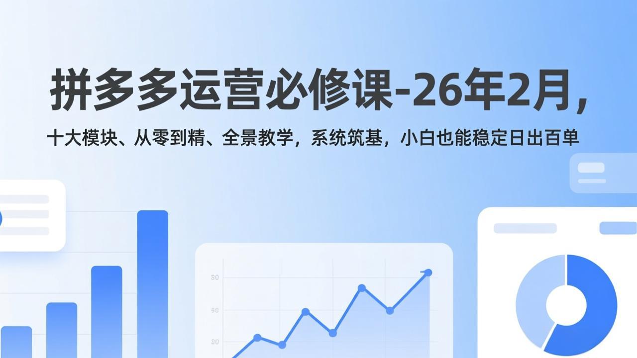 拼多多运营必修课-26年2月，十大模块、从零到精、全景教学，系统筑基，小白也能稳定日出百单-创客聚集地