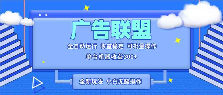 全新广告联盟最新玩法 全自动脚本运行单机300+ 项目稳定新手小白可做-创客聚集地