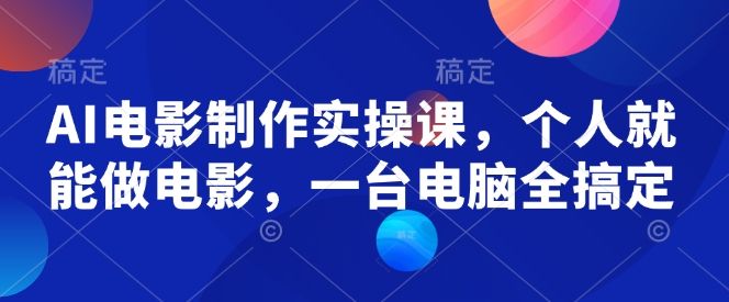 AI电影制作实操课，个人就能做电影，一台电脑全搞定-创客聚集地