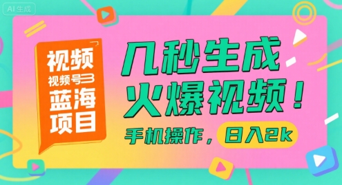 视频号蓝海项目，几秒生成火爆视频，手机操作，日入2k【揭秘】-创客聚集地