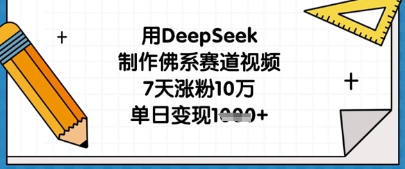 用DeepSeek制作佛系赛道视频，7天涨粉10万，单日变现1k-创客聚集地