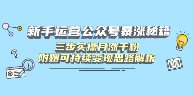 新手运营公众号暴涨秘籍，三步实操月涨千粉，附赠可持续变现思路解析-创客聚集地