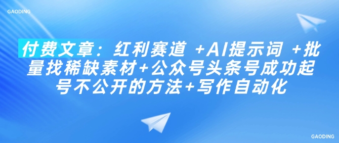 付费文章：红利赛道 +AI提示词 +批量找稀缺素材+公众号头条号成功起号不公开的方法+写作自动化-创客聚集地