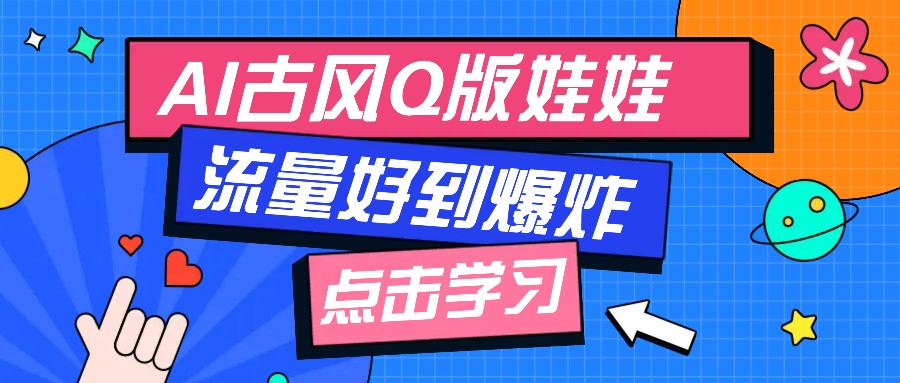 利用AI制做Q版古风娃娃视频，只需三步新手也能做出流量好到爆(附教程+提示…-创客聚集地