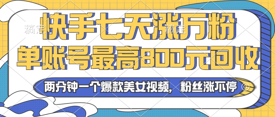 2024年快手七天涨万粉，但账号最高800元回收。两分钟一个爆款美女视频-创客聚集地