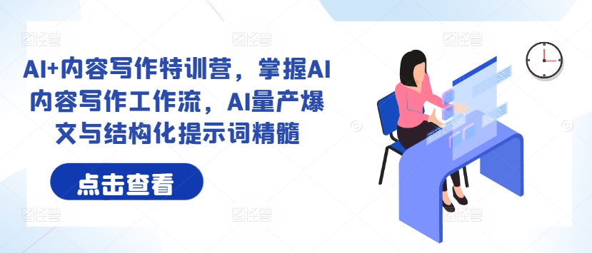 AI+内容写作特训营，掌握AI内容写作工作流，AI量产爆文与结构化提示词精髓-创客聚集地