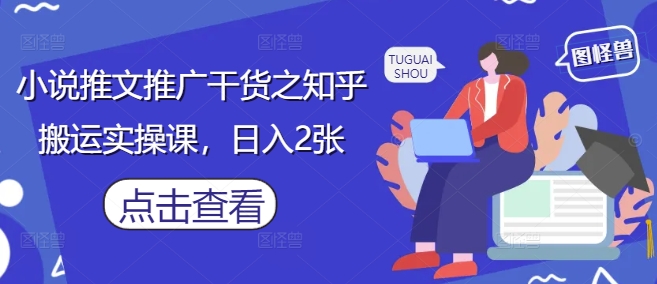小说推文推广干货之知乎搬运实操课，日入2张-创客聚集地
