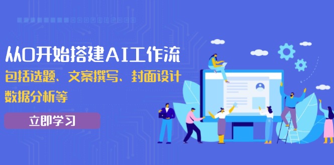 从0开始搭建AI工作流，包括选题、文案撰写、封面设计、数据分析等-创客聚集地