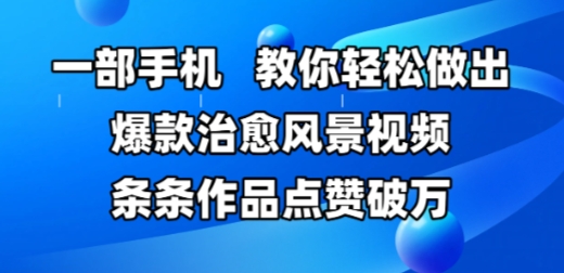 一部手机，教你轻松做出爆款治愈风景视频，条条作品点赞破W-创客聚集地