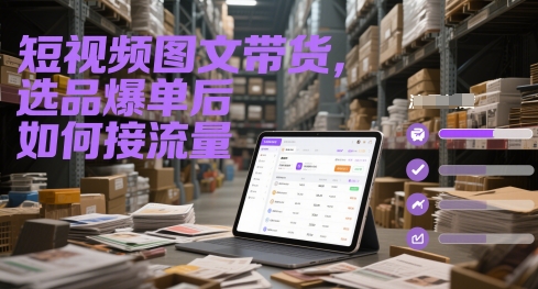 短视频图文带货，选品爆单后如何接流量-创客聚集地
