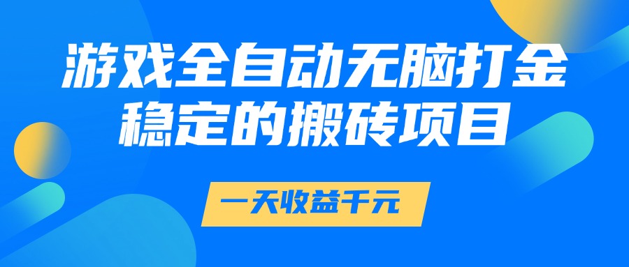 游戏全自动无脑打金，一天收益1000+，稳定的搬砖项目-创客聚集地