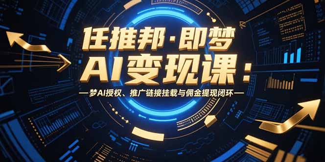 任推邦·即梦AI变现课：梦AI授权、推广链接挂载与佣金提现闭环-创客聚集地
