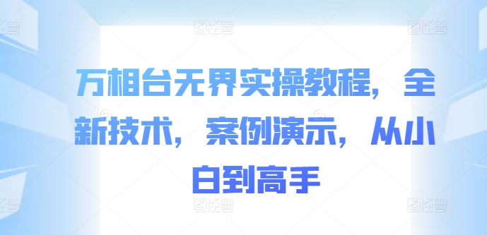 万相台无界实操教程，全新技术，案例演示，从小白到高手-创客聚集地