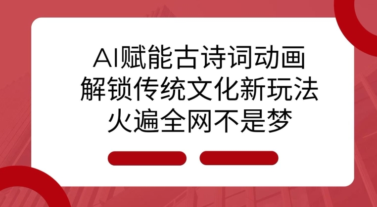 AI 赋能古诗词动画：解锁传统文化新玩法，火遍全网不是梦!-创客聚集地