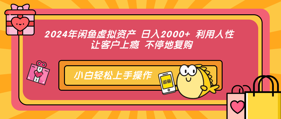 2024年闲鱼虚拟资产 日入2000+ 利用人性 让客户上瘾 不停地复购-创客聚集地