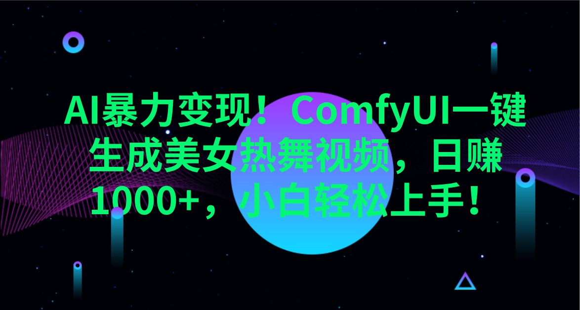 AI暴力变现！ComfyUI一键生成美女热舞视频，日赚1000+，小白轻松上手！-创客聚集地