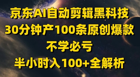 京东AI自动剪辑黑科技，30分钟产100条原创爆款，不学必亏！半小时入100+全解析-创客聚集地