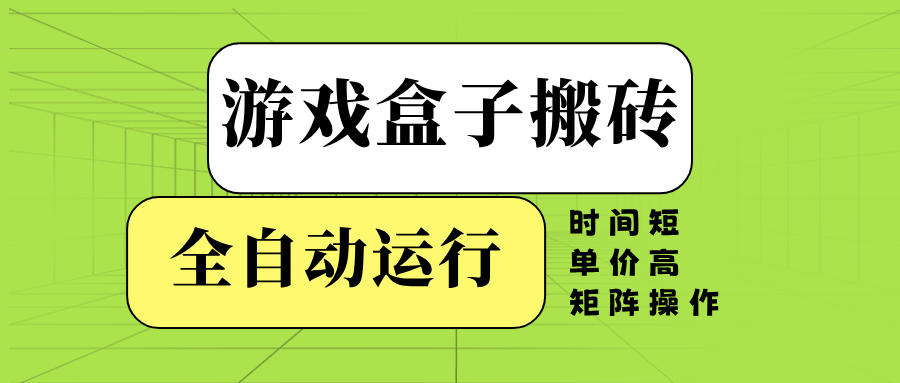 游戏盒子全自动搬砖，时间短、单价高，矩阵操作-创客聚集地