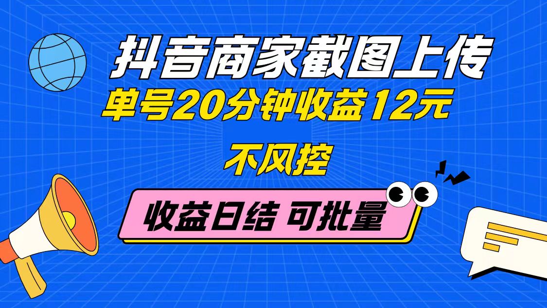 抖音商家截图上传 单号20分钟收益12元 不风控 批量无限做 收益日结-创客聚集地