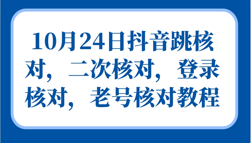 10月24日抖音跳核对，二次核对，登录核对，老号核对教程-创客聚集地