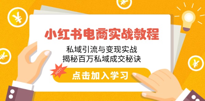 小红书电商实战教程：私域引流与变现实战，揭秘百万私域成交秘诀-创客聚集地