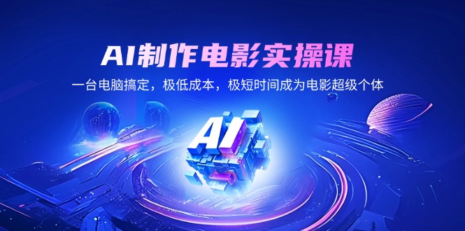 AI制作电影实操课，一台电脑搞定，极低成本，极短时间成为电影超级个体-创客聚集地