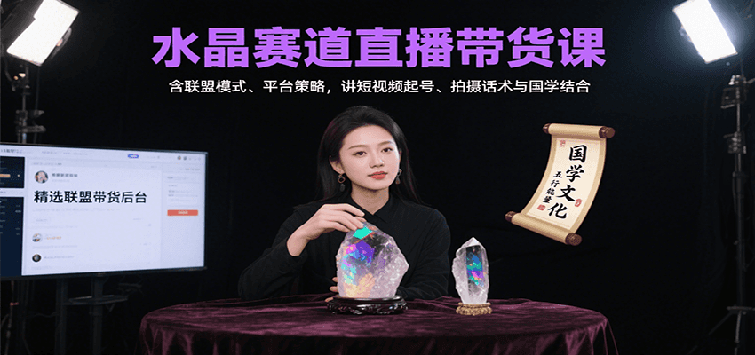水晶赛道直播带货课：含联盟模式、平台策略，讲短视频起号、拍摄话术与国学结合-创客聚集地