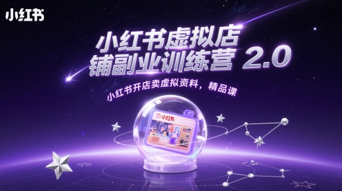 小红书虚拟店铺副业训练营2.0，小红书开店卖虚拟资料，精品课-创客聚集地