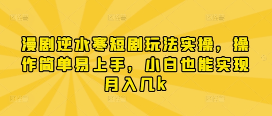 漫剧逆水寒短剧玩法实操，操作简单易上手，小白也能实现月入几k-创客聚集地