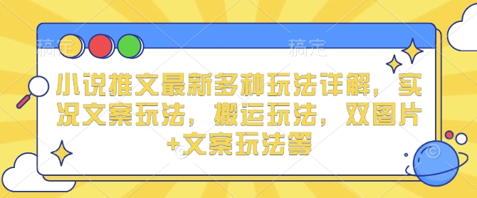 小说推文最新多种玩法详解，实况文案玩法，搬运玩法，双图片+文案玩法等-创客聚集地