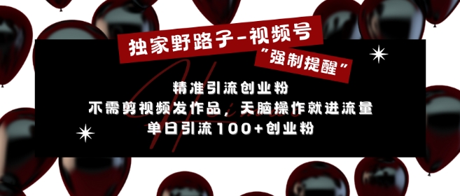 独家野路子利用视频号“强制提醒”，不需剪视频发作品，无脑操作就进流量，单日引流100+创业粉-创客聚集地